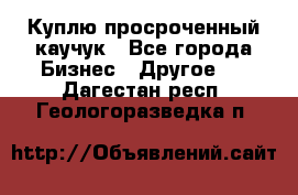 Куплю просроченный каучук - Все города Бизнес » Другое   . Дагестан респ.,Геологоразведка п.